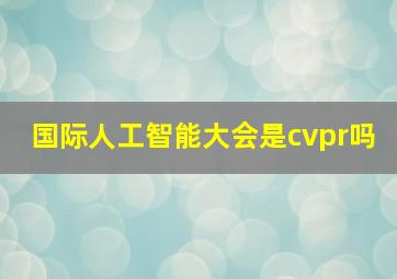 国际人工智能大会是cvpr吗