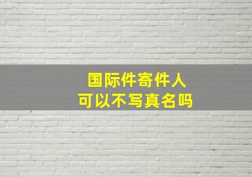 国际件寄件人可以不写真名吗