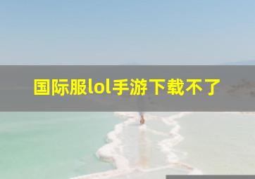 国际服lol手游下载不了