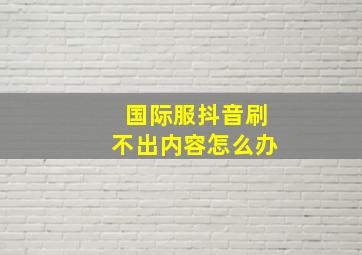 国际服抖音刷不出内容怎么办