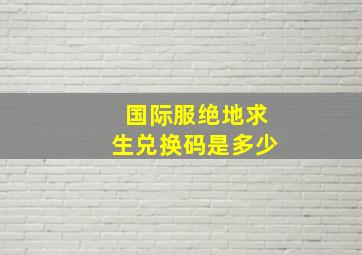 国际服绝地求生兑换码是多少