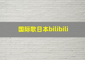 国际歌日本bilibili