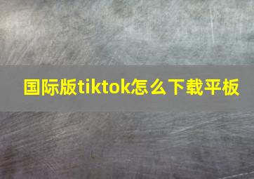 国际版tiktok怎么下载平板