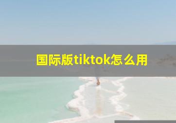 国际版tiktok怎么用