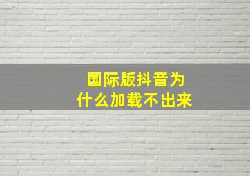 国际版抖音为什么加载不出来