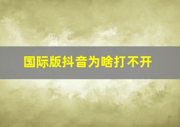 国际版抖音为啥打不开