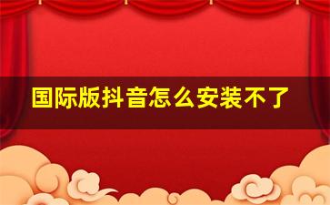 国际版抖音怎么安装不了