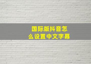 国际版抖音怎么设置中文字幕