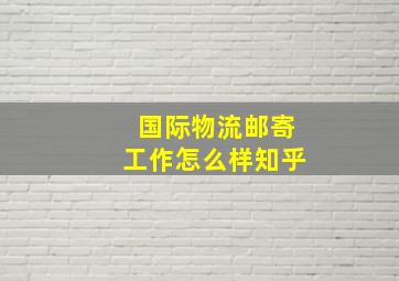 国际物流邮寄工作怎么样知乎