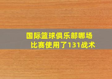 国际篮球俱乐部哪场比赛使用了131战术