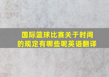 国际篮球比赛关于时间的规定有哪些呢英语翻译