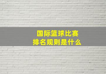 国际篮球比赛排名规则是什么