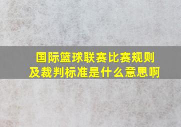 国际篮球联赛比赛规则及裁判标准是什么意思啊