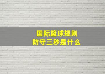 国际篮球规则防守三秒是什么