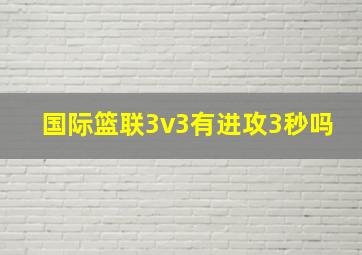 国际篮联3v3有进攻3秒吗