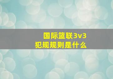 国际篮联3v3犯规规则是什么