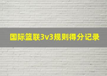 国际篮联3v3规则得分记录