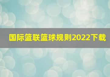 国际篮联篮球规则2022下载