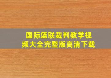 国际篮联裁判教学视频大全完整版高清下载