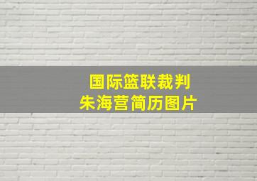 国际篮联裁判朱海营简历图片