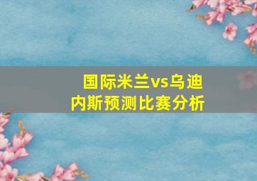 国际米兰vs乌迪内斯预测比赛分析