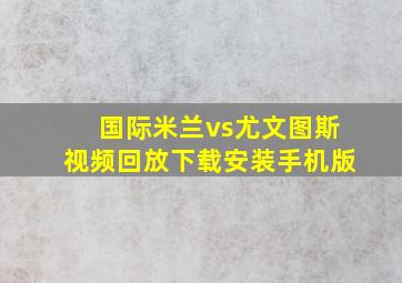 国际米兰vs尤文图斯视频回放下载安装手机版