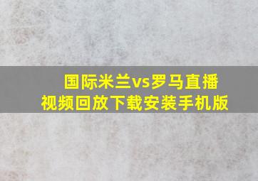 国际米兰vs罗马直播视频回放下载安装手机版