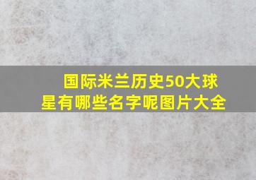 国际米兰历史50大球星有哪些名字呢图片大全