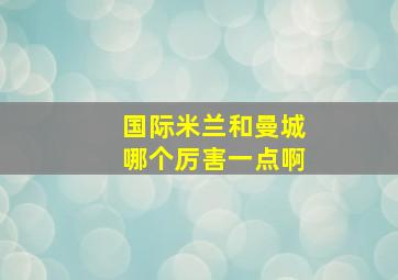 国际米兰和曼城哪个厉害一点啊