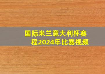 国际米兰意大利杯赛程2024年比赛视频