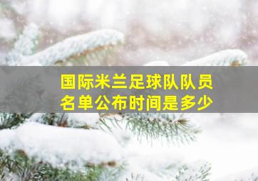 国际米兰足球队队员名单公布时间是多少