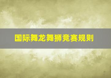 国际舞龙舞狮竞赛规则