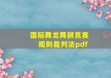 国际舞龙舞狮竞赛规则裁判法pdf