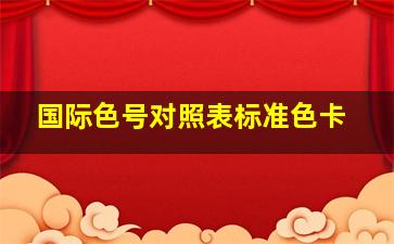 国际色号对照表标准色卡