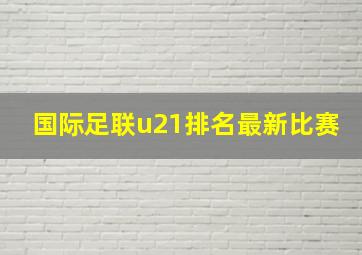 国际足联u21排名最新比赛