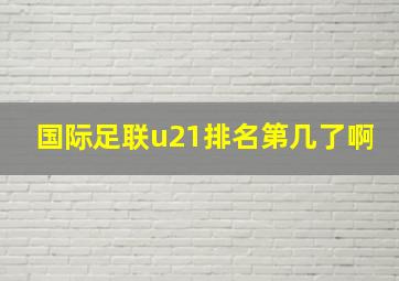 国际足联u21排名第几了啊