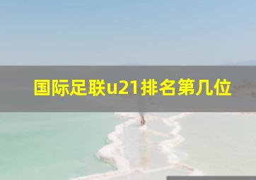 国际足联u21排名第几位