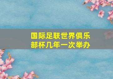 国际足联世界俱乐部杯几年一次举办