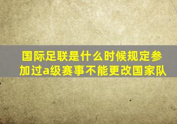 国际足联是什么时候规定参加过a级赛事不能更改国家队