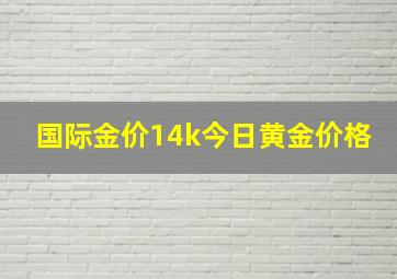 国际金价14k今日黄金价格