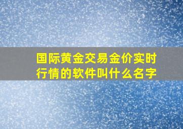 国际黄金交易金价实时行情的软件叫什么名字