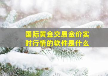 国际黄金交易金价实时行情的软件是什么