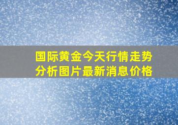 国际黄金今天行情走势分析图片最新消息价格