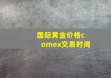 国际黄金价格comex交易时间