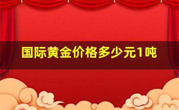 国际黄金价格多少元1吨