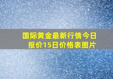 国际黄金最新行情今日报价15日价格表图片