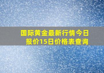 国际黄金最新行情今日报价15日价格表查询