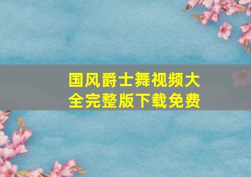 国风爵士舞视频大全完整版下载免费