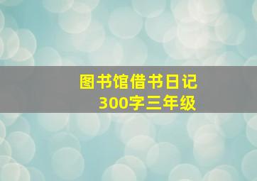 图书馆借书日记300字三年级