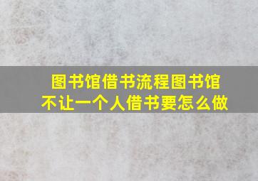 图书馆借书流程图书馆不让一个人借书要怎么做